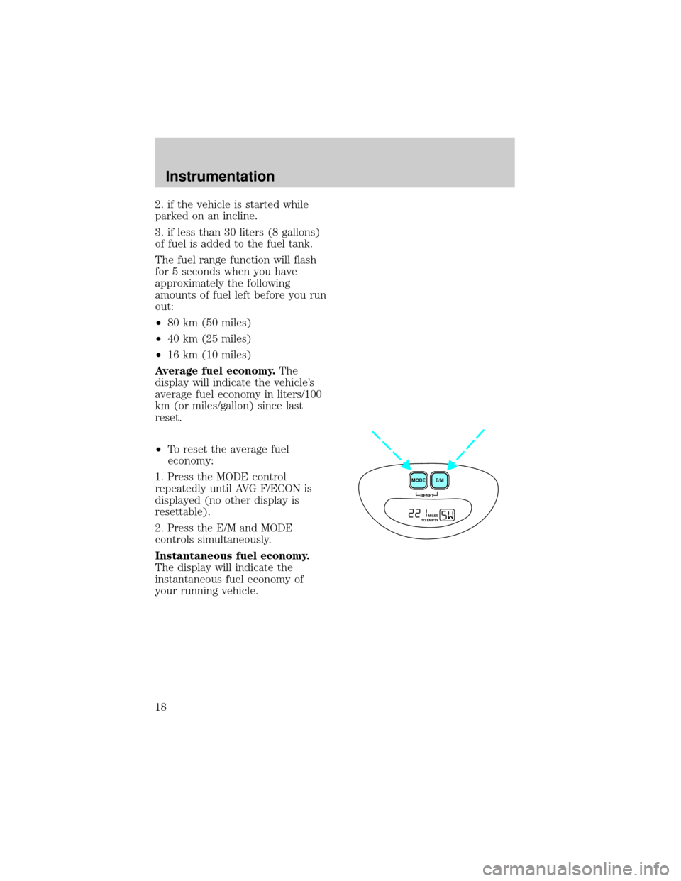 FORD EXPEDITION 1998 1.G Owners Manual 2. if the vehicle is started while
parked on an incline.
3. if less than 30 liters (8 gallons)
of fuel is added to the fuel tank.
The fuel range function will flash
for 5 seconds when you have
approxi