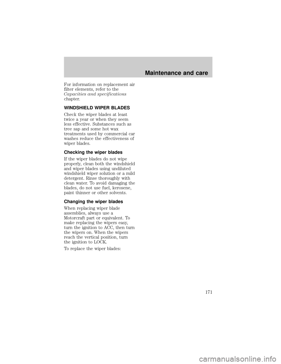 FORD EXPEDITION 1998 1.G Owners Manual For information on replacement air
filter elements, refer to the
Capacities and specifications
chapter.
WINDSHIELD WIPER BLADES
Check the wiper blades at least
twice a year or when they seem
less effe