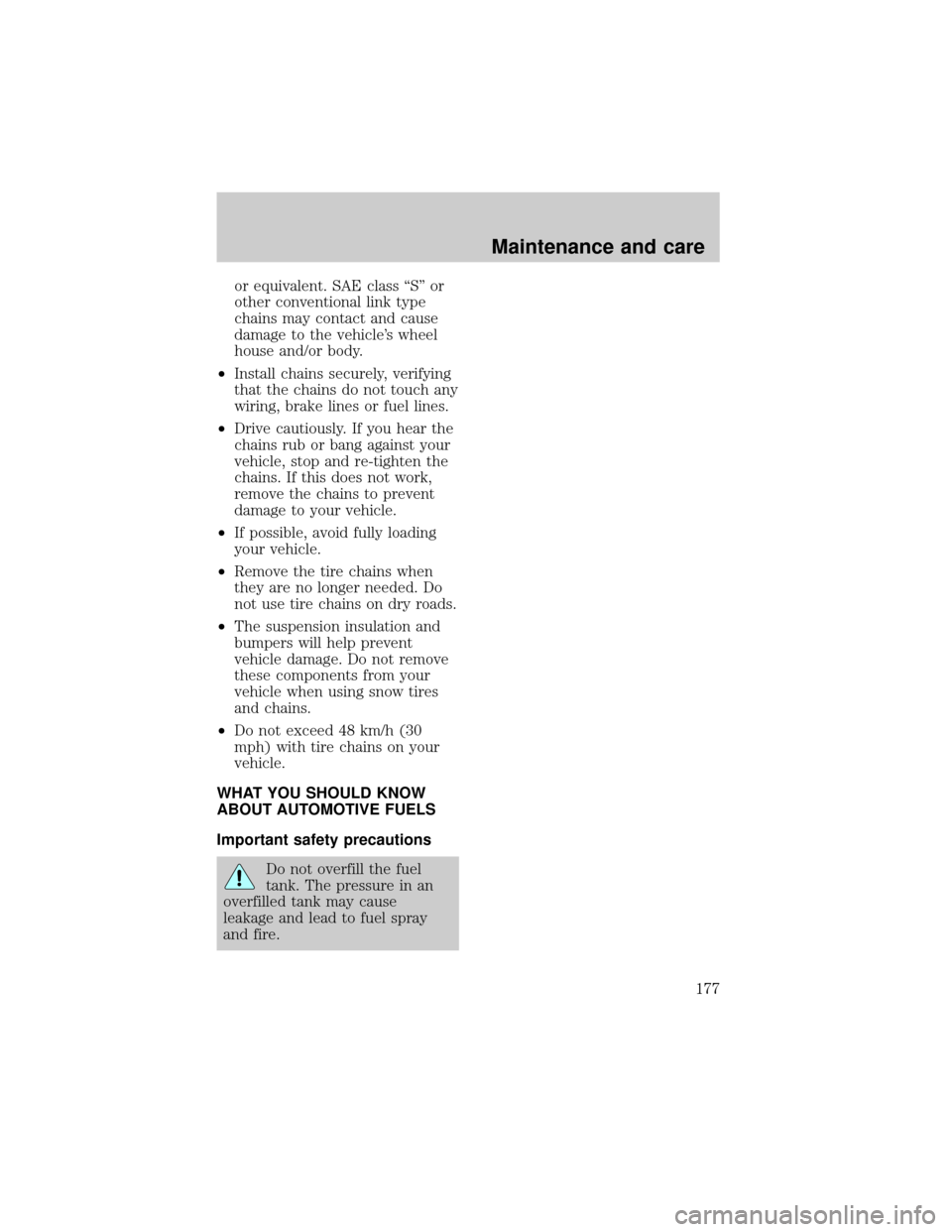 FORD EXPEDITION 1998 1.G Owners Manual or equivalent. SAE class ªSº or
other conventional link type
chains may contact and cause
damage to the vehicles wheel
house and/or body.
²Install chains securely, verifying
that the chains do not