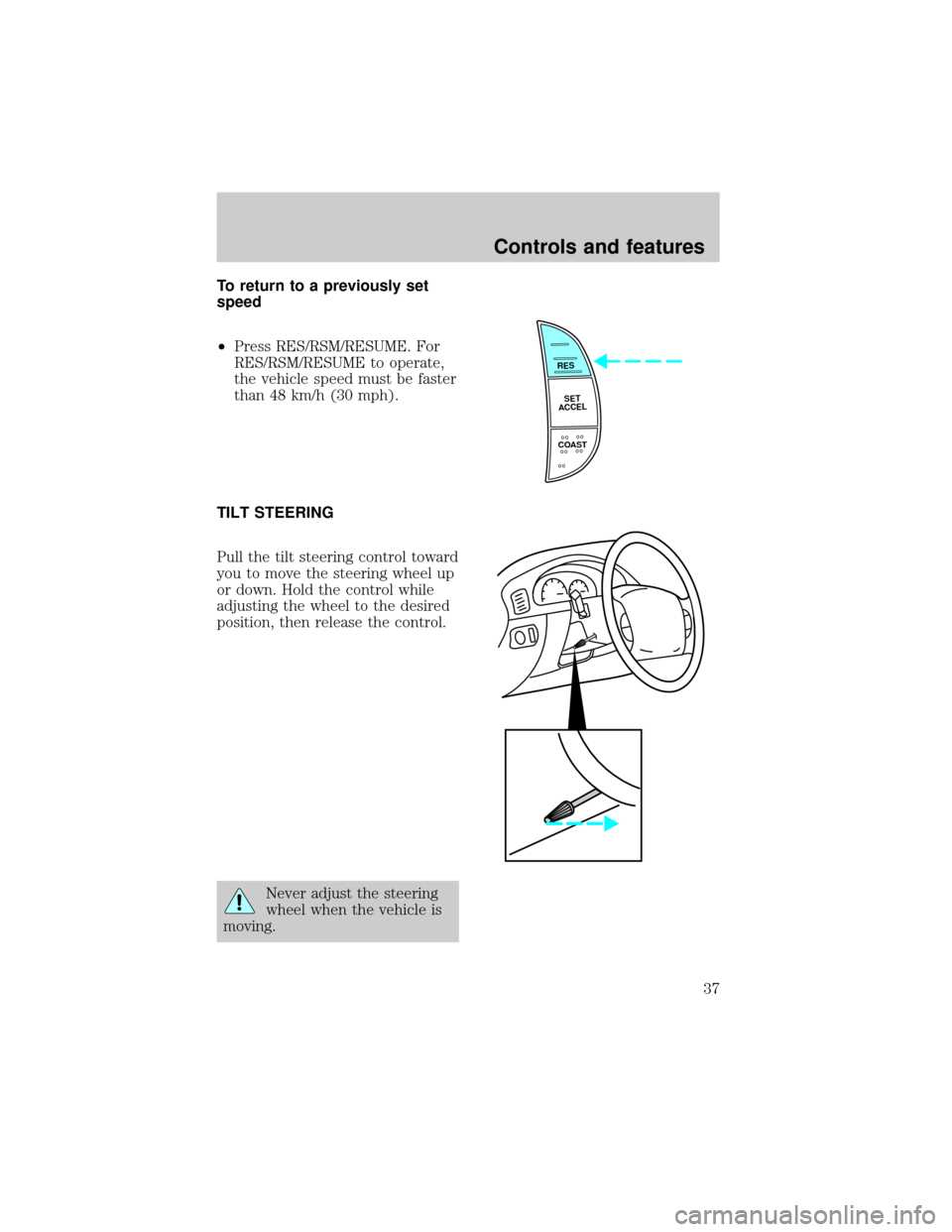 FORD EXPEDITION 1998 1.G Owners Manual To return to a previously set
speed
²Press RES/RSM/RESUME. For
RES/RSM/RESUME to operate,
the vehicle speed must be faster
than 48 km/h (30 mph).
TILT STEERING
Pull the tilt steering control toward
y