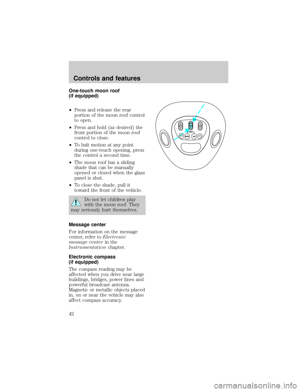 FORD EXPEDITION 1998 1.G Service Manual One-touch moon roof
(if equipped)
²Press and release the rear
portion of the moon roof control
to open.
²Press and hold (as desired) the
front portion of the moon roof
control to close.
²To halt mo