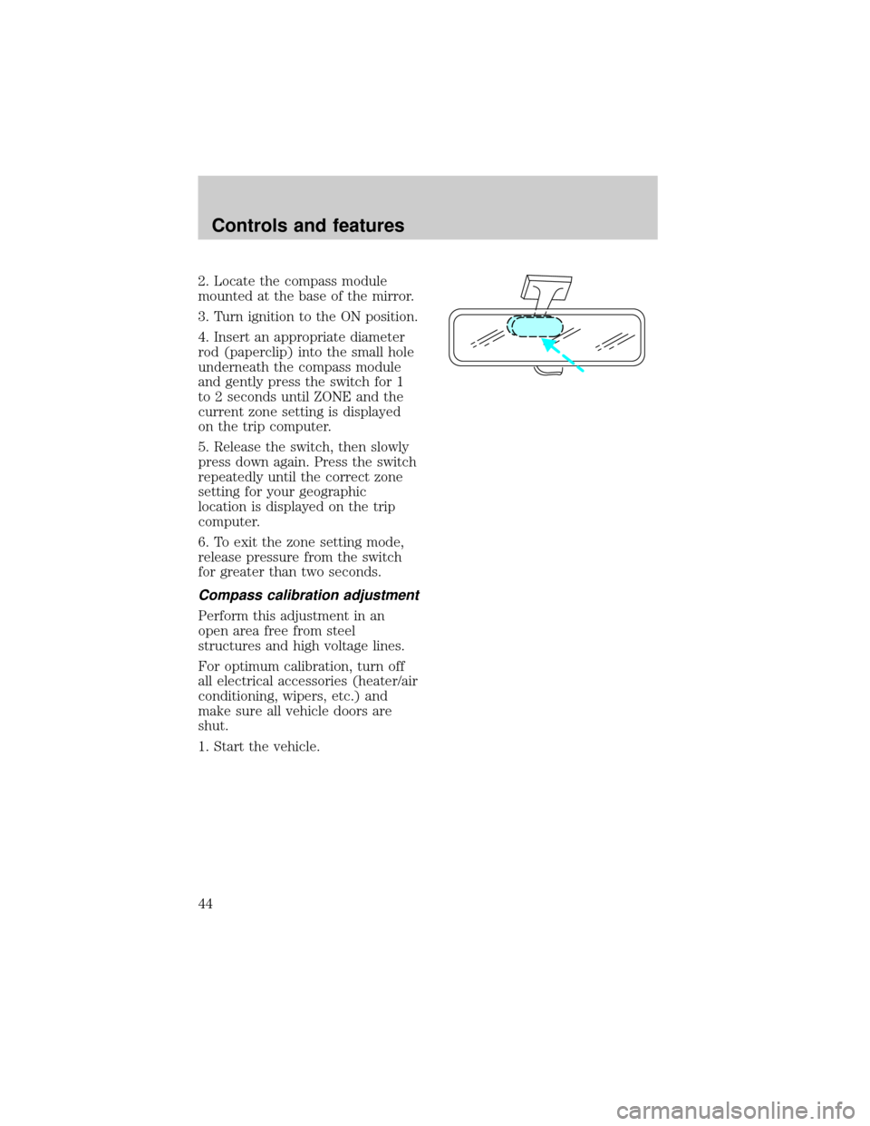 FORD EXPEDITION 1998 1.G Owners Manual 2. Locate the compass module
mounted at the base of the mirror.
3. Turn ignition to the ON position.
4. Insert an appropriate diameter
rod (paperclip) into the small hole
underneath the compass module