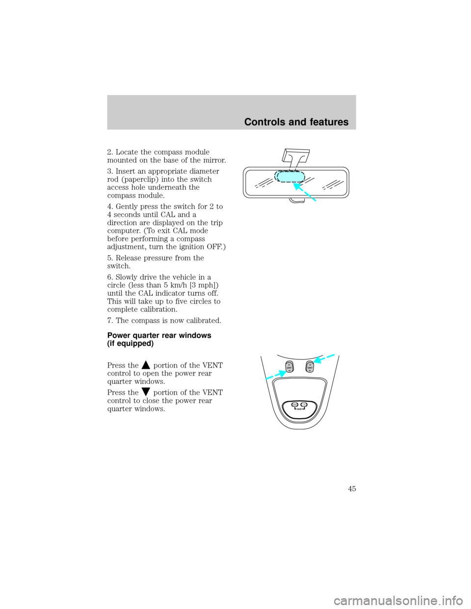 FORD EXPEDITION 1998 1.G Service Manual 2. Locate the compass module
mounted on the base of the mirror.
3. Insert an appropriate diameter
rod (paperclip) into the switch
access hole underneath the
compass module.
4. Gently press the switch 