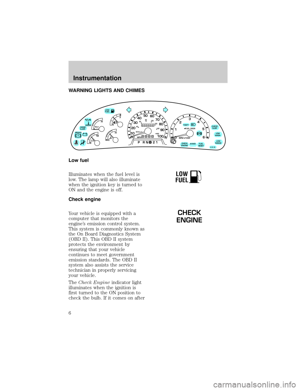 FORD EXPEDITION 1998 1.G Owners Manual WARNING LIGHTS AND CHIMES
Low fuel
Illuminates when the fuel level is
low. The lamp will also illuminate
when the ignition key is turned to
ON and the engine is off.
Check engine
Your vehicle is equip FORD EXPEDITION 1998 1.G Owners Manual WARNING LIGHTS AND CHIMES
Low fuel
Illuminates when the fuel level is
low. The lamp will also illuminate
when the ignition key is turned to
ON and the engine is off.
Check engine
Your vehicle is equip