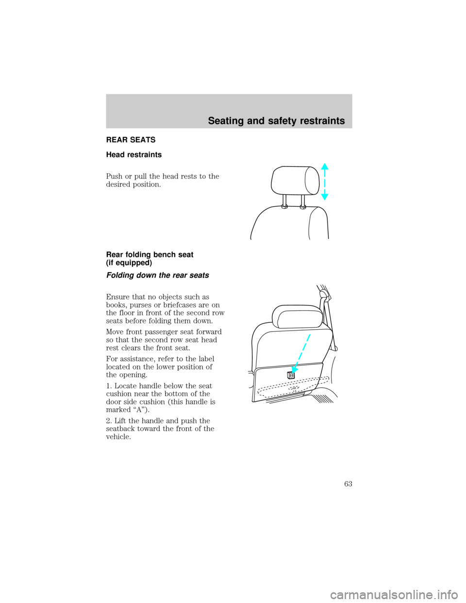 FORD EXPEDITION 1998 1.G Repair Manual REAR SEATS
Head restraints
Push or pull the head rests to the
desired position.
Rear folding bench seat
(if equipped)
Folding down the rear seats
Ensure that no objects such as
books, purses or briefc