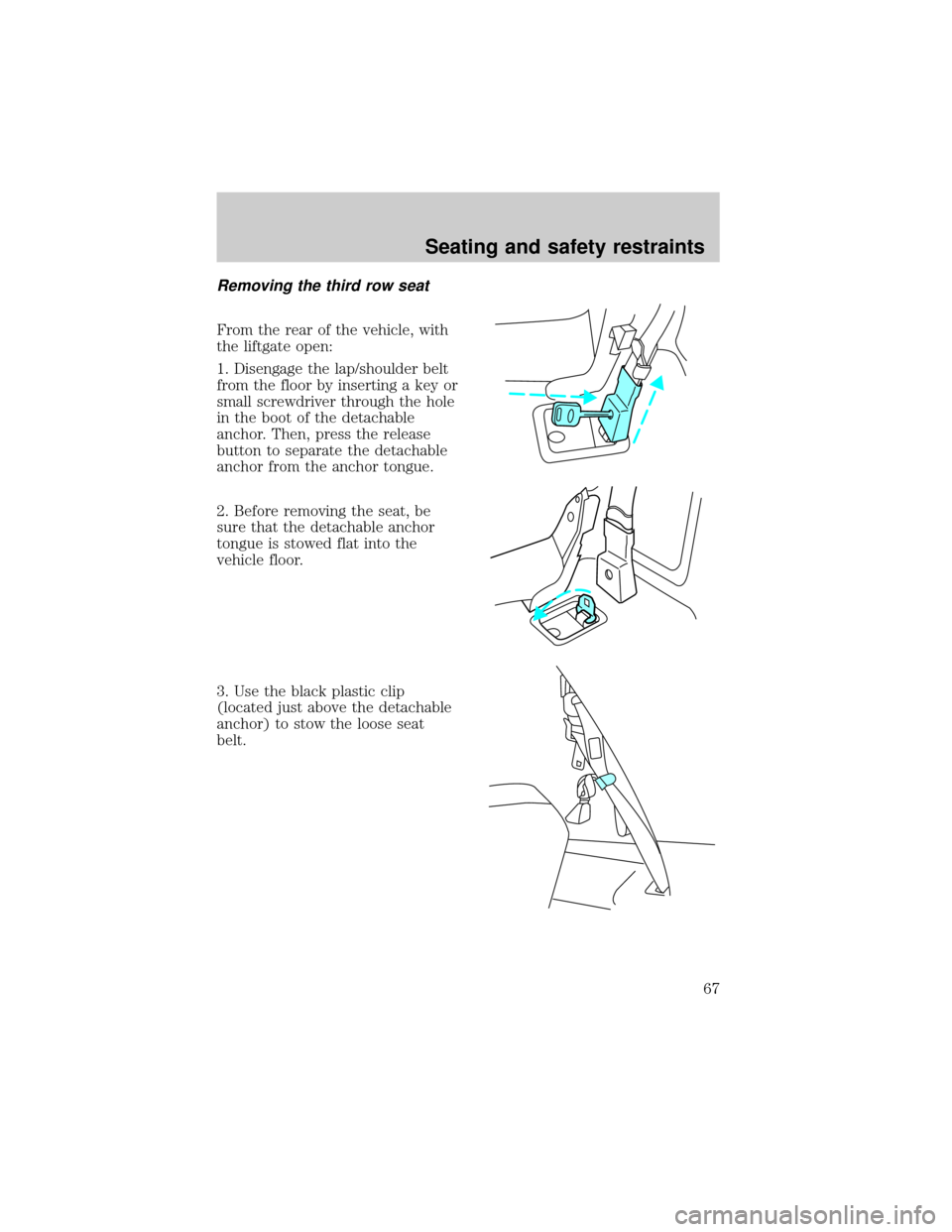 FORD EXPEDITION 1998 1.G Repair Manual Removing the third row seat
From the rear of the vehicle, with
the liftgate open:
1. Disengage the lap/shoulder belt
from the floor by inserting a key or
small screwdriver through the hole
in the boot