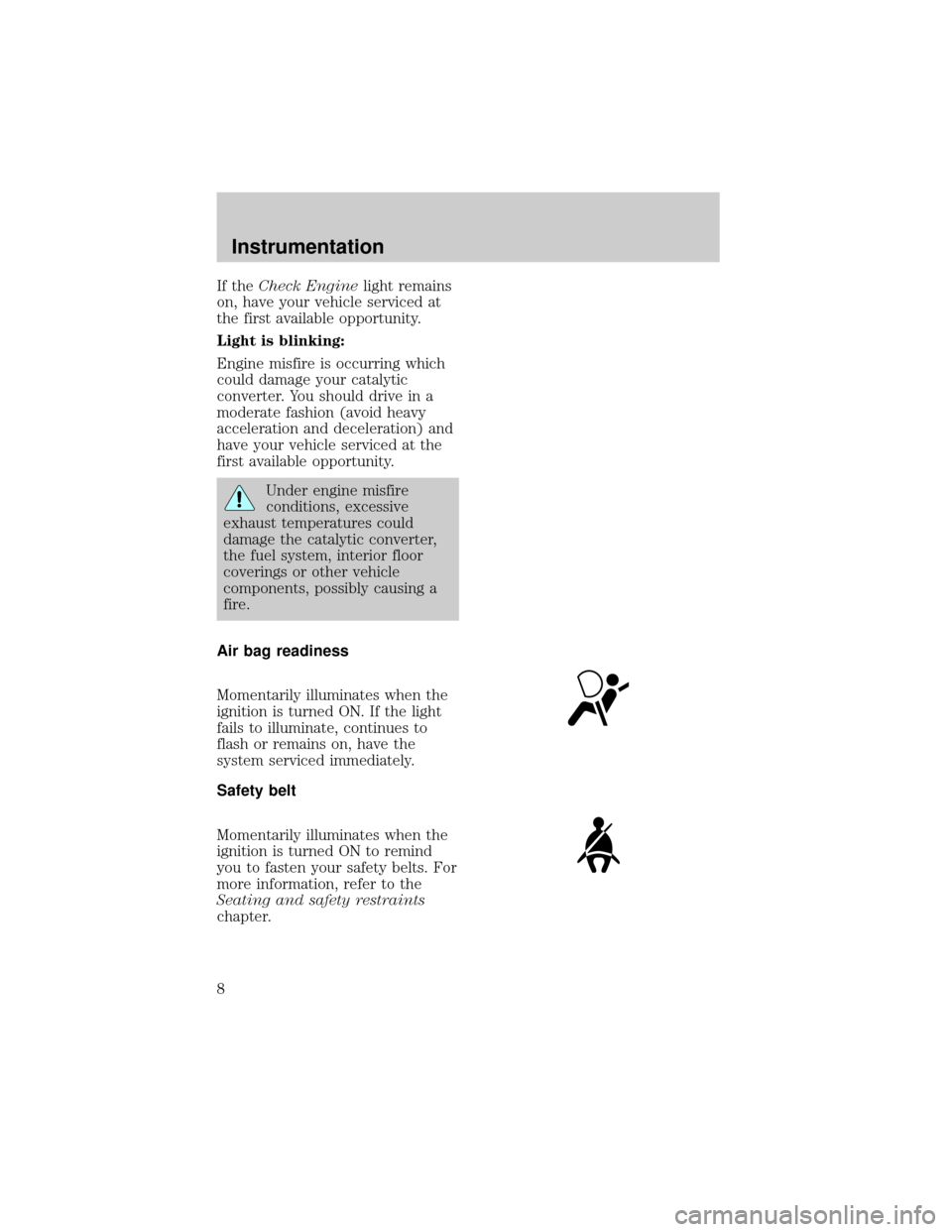 FORD EXPEDITION 1998 1.G Owners Manual If theCheck Enginelight remains
on, have your vehicle serviced at
the first available opportunity.
Light is blinking:
Engine misfire is occurring which
could damage your catalytic
converter. You shoul
