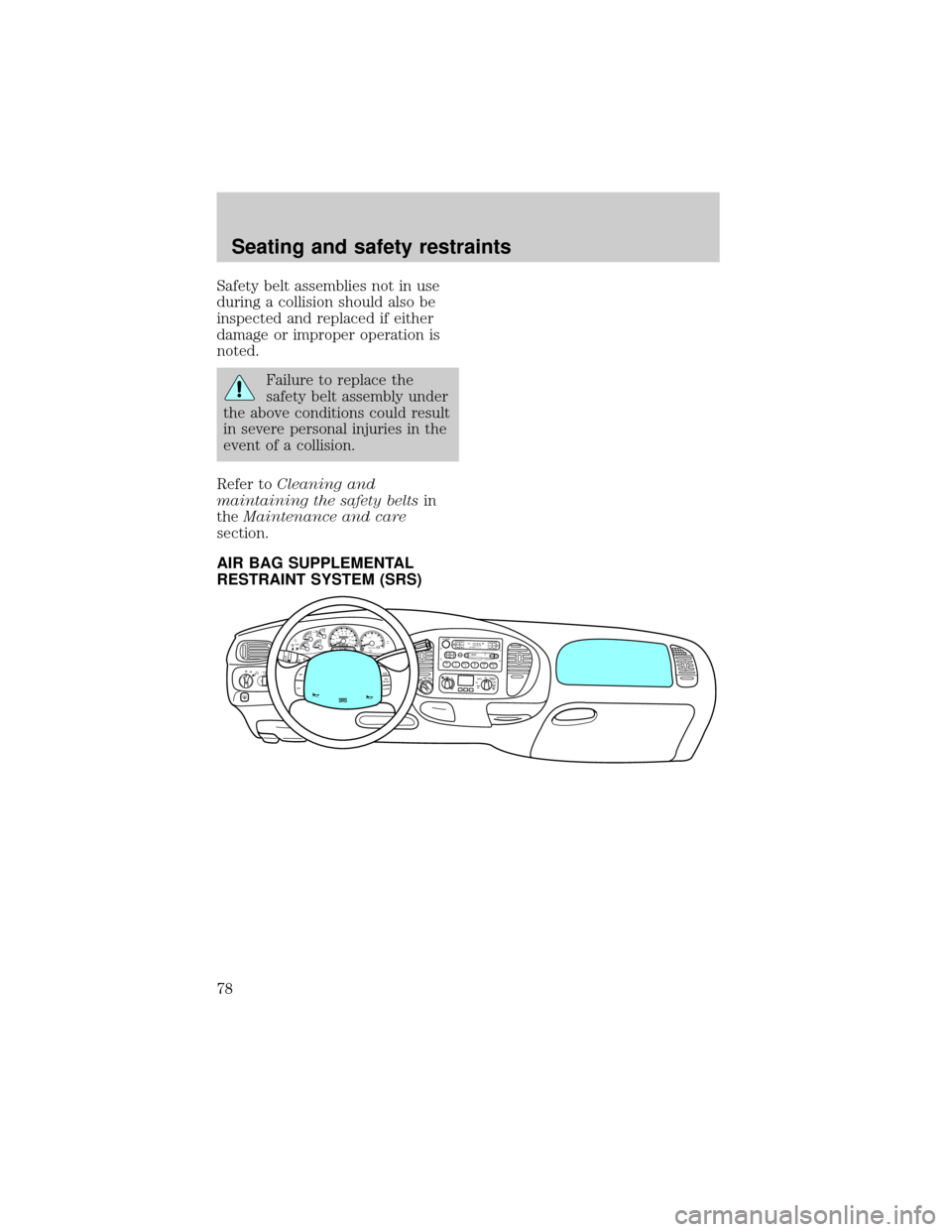 FORD EXPEDITION 1998 1.G Owners Manual Safety belt assemblies not in use
during a collision should also be
inspected and replaced if either
damage or improper operation is
noted.
Failure to replace the
safety belt assembly under
the above 