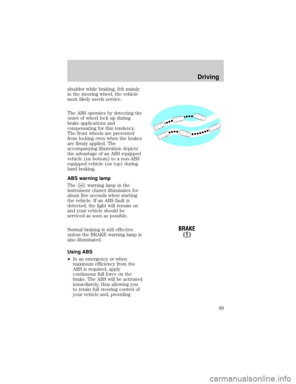FORD EXPEDITION 1998 1.G Owners Manual shudder while braking, felt mainly
in the steering wheel, the vehicle
most likely needs service.
The ABS operates by detecting the
onset of wheel lock up during
brake applications and
compensating for