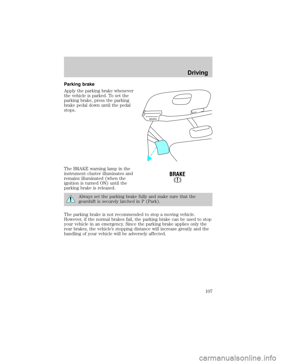 FORD EXPEDITION 1999 1.G Owners Manual Parking brake
Apply the parking brake whenever
the vehicle is parked. To set the
parking brake, press the parking
brake pedal down until the pedal
stops.
The BRAKE warning lamp in the
instrument clust FORD EXPEDITION 1999 1.G Owners Manual Parking brake
Apply the parking brake whenever
the vehicle is parked. To set the
parking brake, press the parking
brake pedal down until the pedal
stops.
The BRAKE warning lamp in the
instrument clust