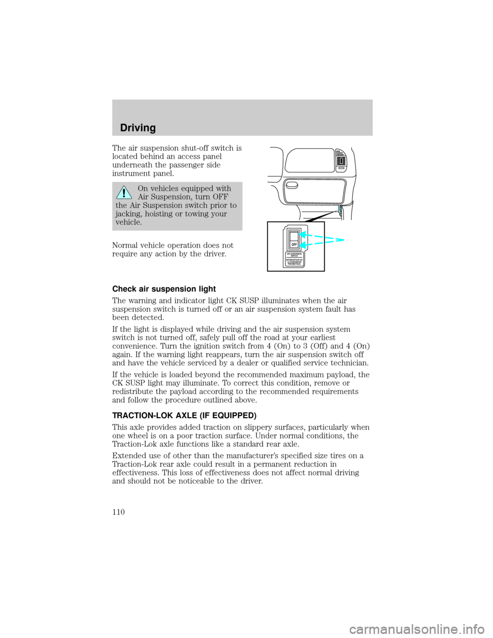 FORD EXPEDITION 1999 1.G Owners Manual The air suspension shut-off switch is
located behind an access panel
underneath the passenger side
instrument panel.
On vehicles equipped with
Air Suspension, turn OFF
the Air Suspension switch prior FORD EXPEDITION 1999 1.G Owners Manual The air suspension shut-off switch is
located behind an access panel
underneath the passenger side
instrument panel.
On vehicles equipped with
Air Suspension, turn OFF
the Air Suspension switch prior