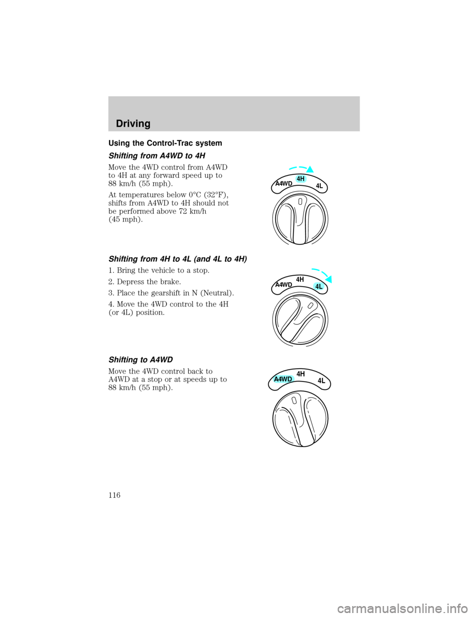 FORD EXPEDITION 1999 1.G Owners Manual Using the Control-Trac system
Shifting from A4WD to 4H
Move the 4WD control from A4WD
to 4H at any forward speed up to
88 km/h (55 mph).
At temperatures below 0ÉC (32ÉF),
shifts from A4WD to 4H shou FORD EXPEDITION 1999 1.G Owners Manual Using the Control-Trac system
Shifting from A4WD to 4H
Move the 4WD control from A4WD
to 4H at any forward speed up to
88 km/h (55 mph).
At temperatures below 0ÉC (32ÉF),
shifts from A4WD to 4H shou
