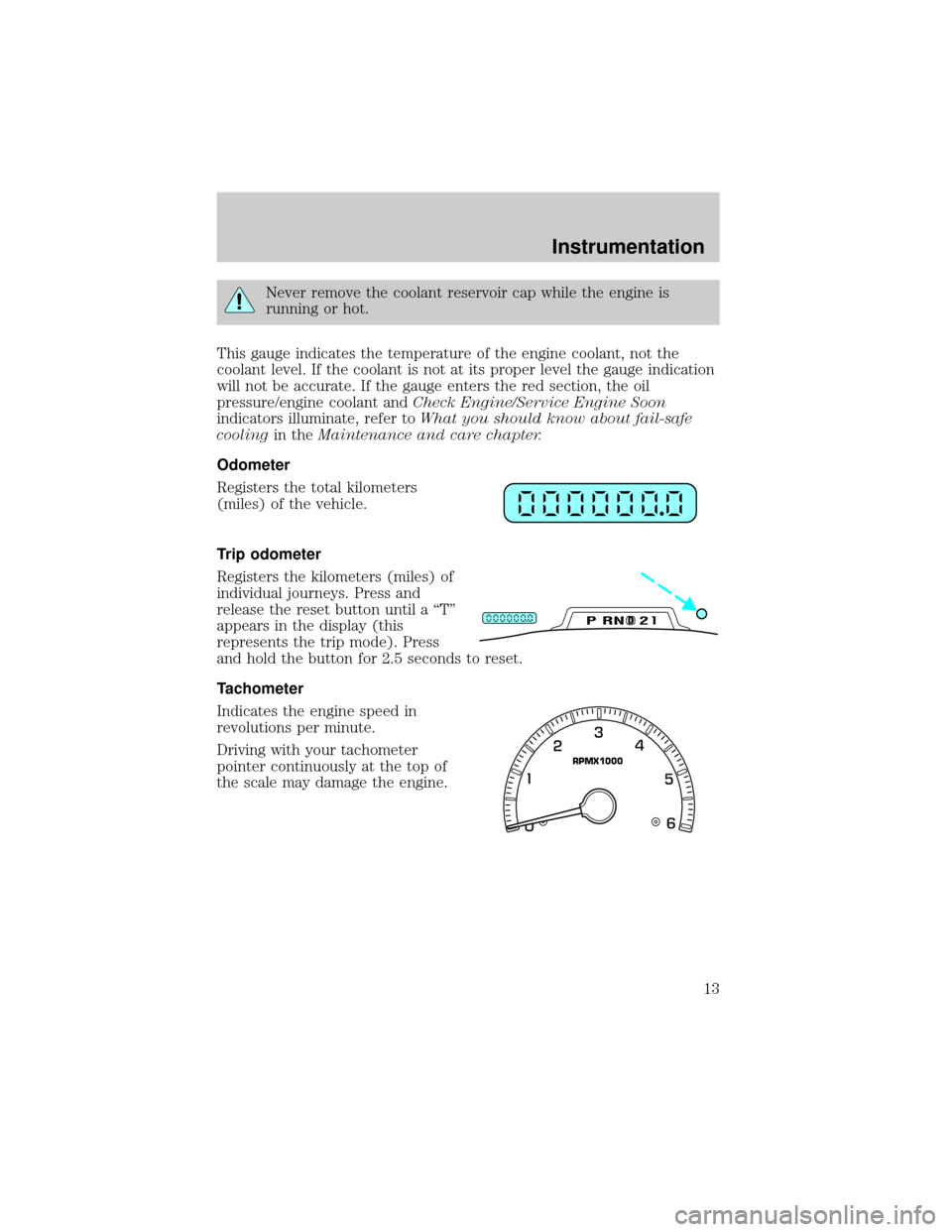 FORD EXPEDITION 1999 1.G Owners Manual Never remove the coolant reservoir cap while the engine is
running or hot.
This gauge indicates the temperature of the engine coolant, not the
coolant level. If the coolant is not at its proper level 