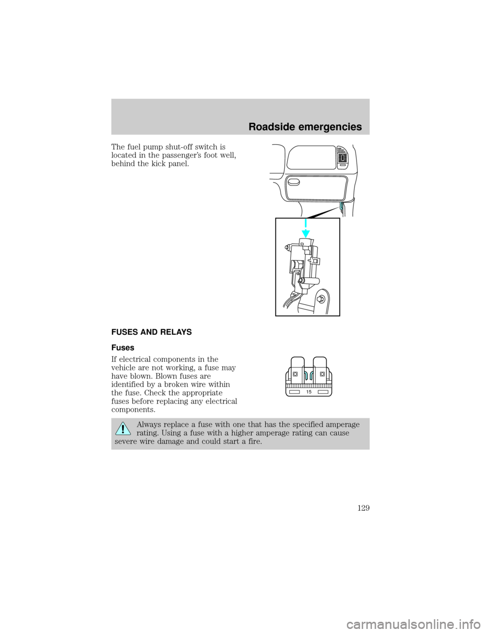 FORD EXPEDITION 1999 1.G Owners Manual The fuel pump shut-off switch is
located in the passengers foot well,
behind the kick panel.
FUSES AND RELAYS
Fuses
If electrical components in the
vehicle are not working, a fuse may
have blown. Blo FORD EXPEDITION 1999 1.G Owners Manual The fuel pump shut-off switch is
located in the passengers foot well,
behind the kick panel.
FUSES AND RELAYS
Fuses
If electrical components in the
vehicle are not working, a fuse may
have blown. Blo