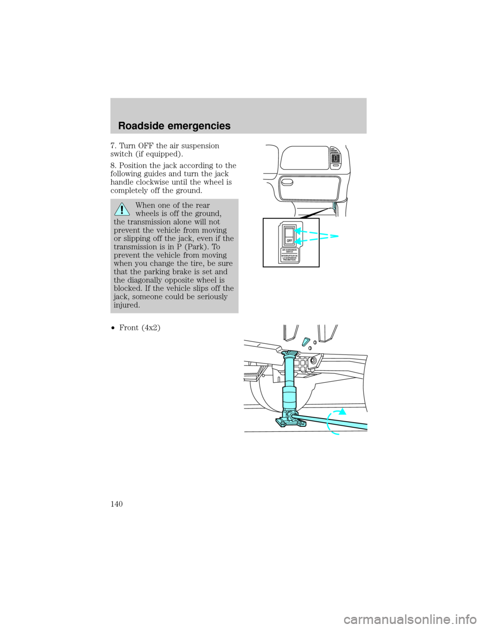 FORD EXPEDITION 1999 1.G Owners Manual 7. Turn OFF the air suspension
switch (if equipped).
8. Position the jack according to the
following guides and turn the jack
handle clockwise until the wheel is
completely off the ground.
When one of FORD EXPEDITION 1999 1.G Owners Manual 7. Turn OFF the air suspension
switch (if equipped).
8. Position the jack according to the
following guides and turn the jack
handle clockwise until the wheel is
completely off the ground.
When one of