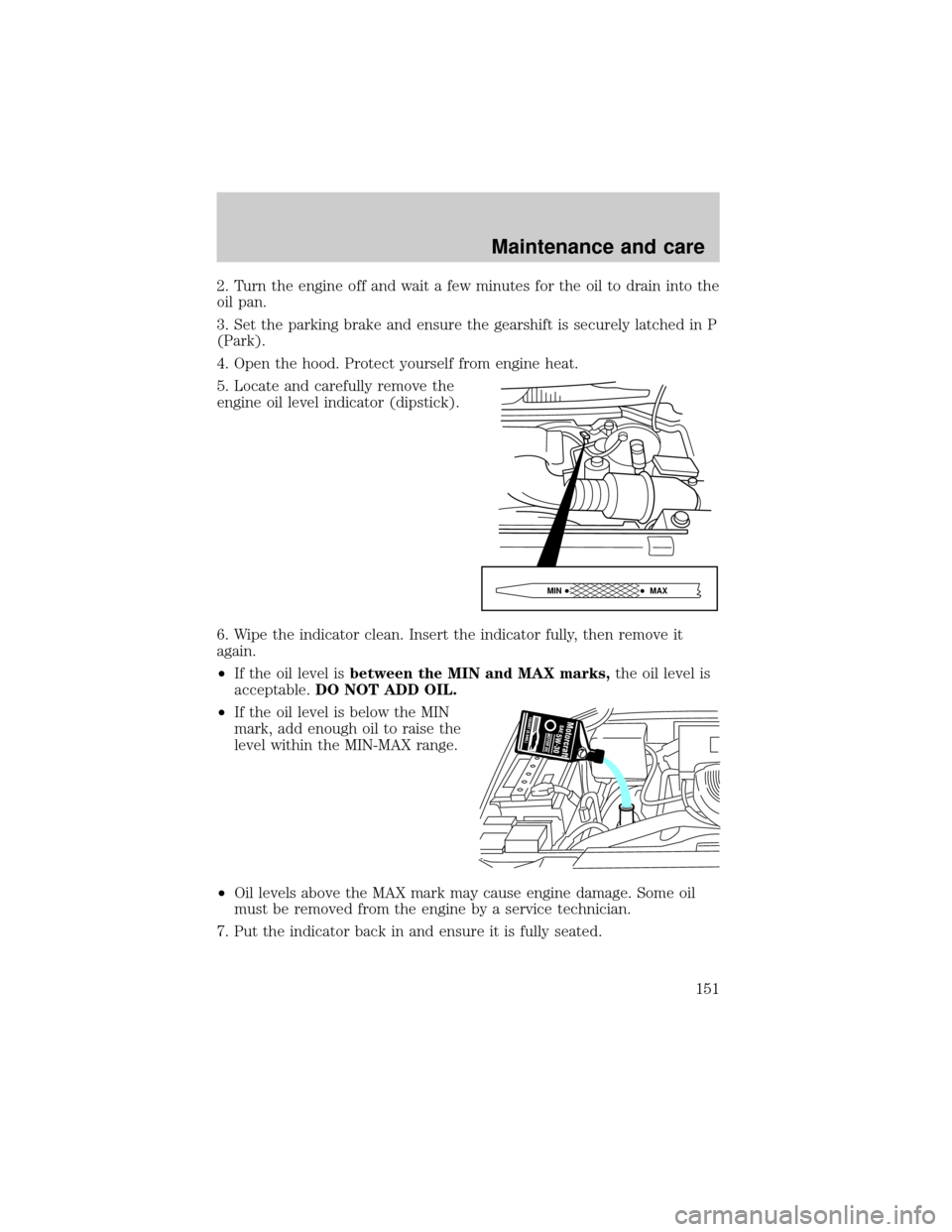 FORD EXPEDITION 1999 1.G Owners Manual 2. Turn the engine off and wait a few minutes for the oil to drain into the
oil pan.
3. Set the parking brake and ensure the gearshift is securely latched in P
(Park).
4. Open the hood. Protect yourse FORD EXPEDITION 1999 1.G Owners Manual 2. Turn the engine off and wait a few minutes for the oil to drain into the
oil pan.
3. Set the parking brake and ensure the gearshift is securely latched in P
(Park).
4. Open the hood. Protect yourse