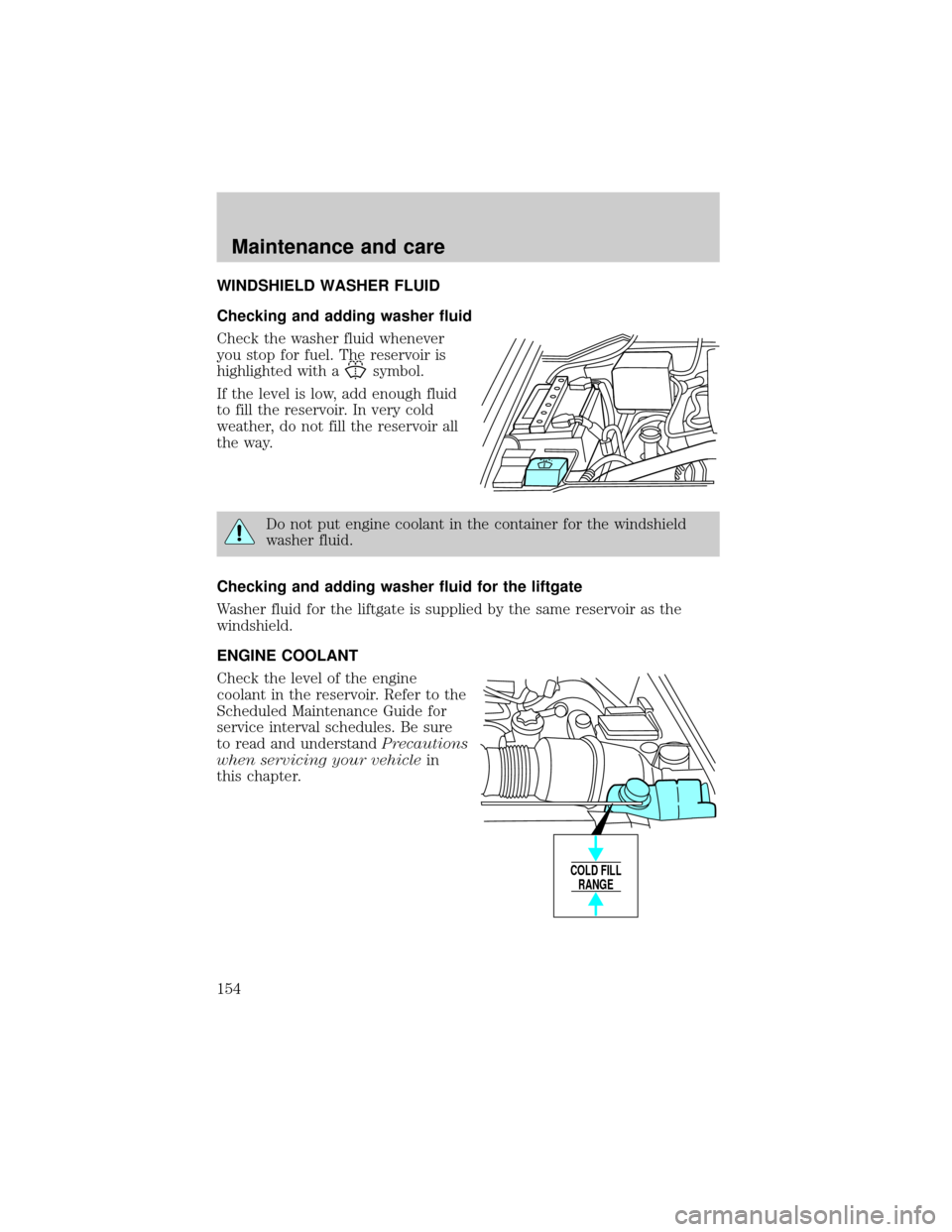 FORD EXPEDITION 1999 1.G Owners Manual WINDSHIELD WASHER FLUID
Checking and adding washer fluid
Check the washer fluid whenever
you stop for fuel. The reservoir is
highlighted with a
symbol.
If the level is low, add enough fluid
to fill th FORD EXPEDITION 1999 1.G Owners Manual WINDSHIELD WASHER FLUID
Checking and adding washer fluid
Check the washer fluid whenever
you stop for fuel. The reservoir is
highlighted with a
symbol.
If the level is low, add enough fluid
to fill th