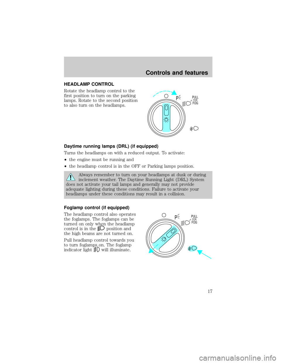 FORD EXPEDITION 1999 1.G Owners Manual HEADLAMP CONTROL
Rotate the headlamp control to the
first position to turn on the parking
lamps. Rotate to the second position
to also turn on the headlamps.
Daytime running lamps (DRL) (if equipped)
