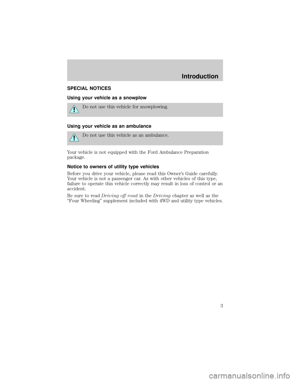 FORD EXPEDITION 1999 1.G Owners Manual SPECIAL NOTICES
Using your vehicle as a snowplow
Do not use this vehicle for snowplowing.
Using your vehicle as an ambulance
Do not use this vehicle as an ambulance.
Your vehicle is not equipped with 