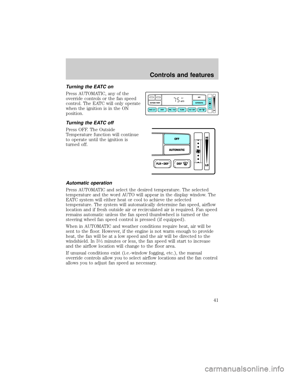 FORD EXPEDITION 1999 1.G Service Manual Turning the EATC on
Press AUTOMATIC, any of the
override controls or the fan speed
control. The EATC will only operate
when the ignition is in the ON
position.
Turning the EATC off
Press OFF. The Outs FORD EXPEDITION 1999 1.G Service Manual Turning the EATC on
Press AUTOMATIC, any of the
override controls or the fan speed
control. The EATC will only operate
when the ignition is in the ON
position.
Turning the EATC off
Press OFF. The Outs