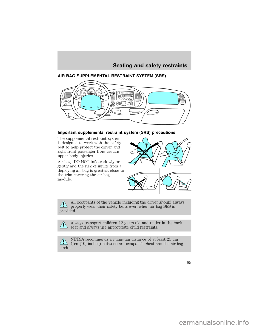 FORD EXPEDITION 1999 1.G Manual Online AIR BAG SUPPLEMENTAL RESTRAINT SYSTEM (SRS)
Important supplemental restraint system (SRS) precautions
The supplemental restraint system
is designed to work with the safety
belt to help protect the dri FORD EXPEDITION 1999 1.G Manual Online AIR BAG SUPPLEMENTAL RESTRAINT SYSTEM (SRS)
Important supplemental restraint system (SRS) precautions
The supplemental restraint system
is designed to work with the safety
belt to help protect the dri