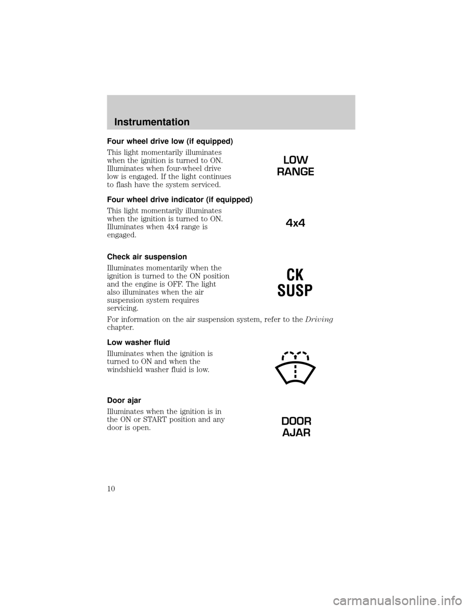 FORD EXPEDITION 1999 1.G Owners Manual Four wheel drive low (if equipped)
This light momentarily illuminates
when the ignition is turned to ON.
Illuminates when four-wheel drive
low is engaged. If the light continues
to flash have the syst