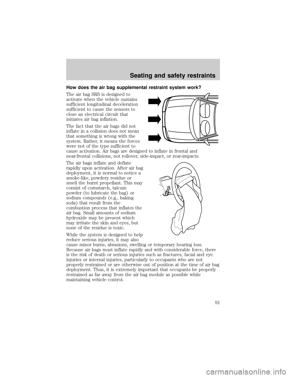 FORD EXPEDITION 1999 1.G Owners Manual How does the air bag supplemental restraint system work?
The air bag SRS is designed to
activate when the vehicle sustains
sufficient longitudinal deceleration
sufficient to cause the sensors to
close FORD EXPEDITION 1999 1.G Owners Manual How does the air bag supplemental restraint system work?
The air bag SRS is designed to
activate when the vehicle sustains
sufficient longitudinal deceleration
sufficient to cause the sensors to
close