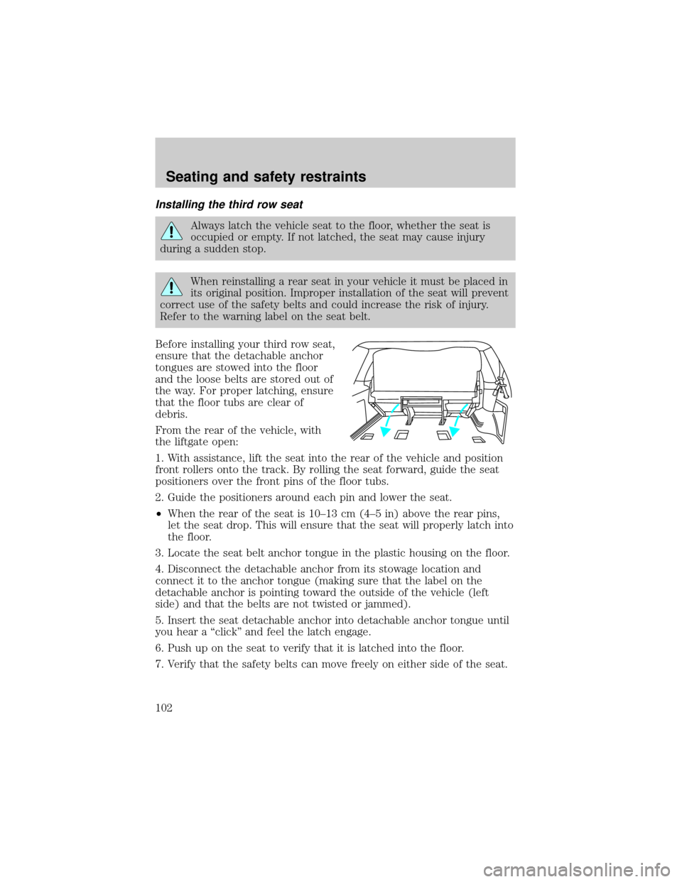 FORD EXPEDITION 2000 1.G Owners Manual Installing the third row seat
Always latch the vehicle seat to the floor, whether the seat is
occupied or empty. If not latched, the seat may cause injury
during a sudden stop.
When reinstalling a rea