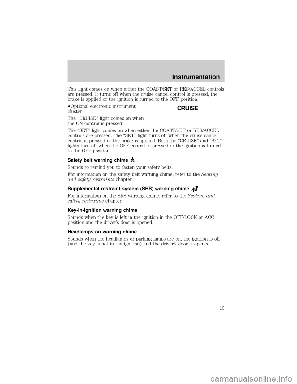 FORD EXPEDITION 2000 1.G User Guide This light comes on when either the COAST/SET or RES/ACCEL controls
are pressed. It turns off when the cruise cancel control is pressed, the
brake is applied or the ignition is turned to the OFF posit