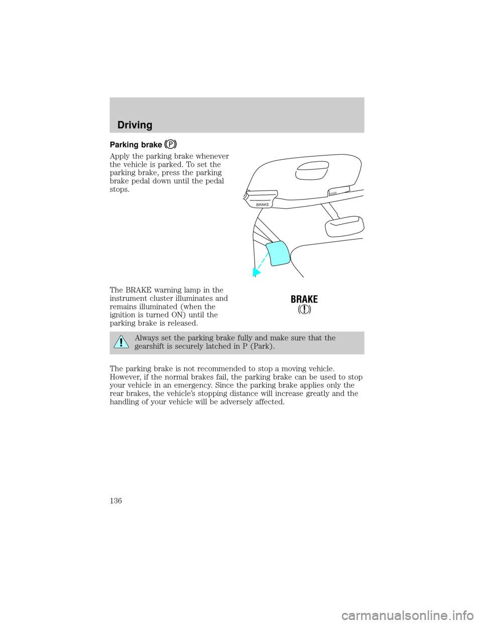 FORD EXPEDITION 2000 1.G Owners Manual Parking brake
Apply the parking brake whenever
the vehicle is parked. To set the
parking brake, press the parking
brake pedal down until the pedal
stops.
The BRAKE warning lamp in the
instrument clust