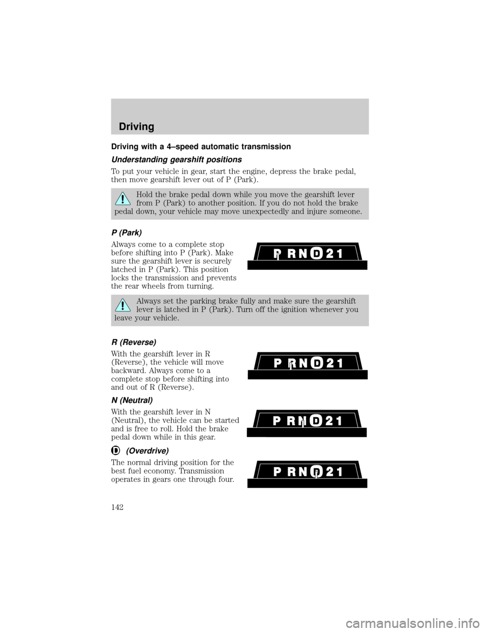 FORD EXPEDITION 2000 1.G Owners Manual Driving with a 4±speed automatic transmission
Understanding gearshift positions
To put your vehicle in gear, start the engine, depress the brake pedal,
then move gearshift lever out of P (Park).
Hold