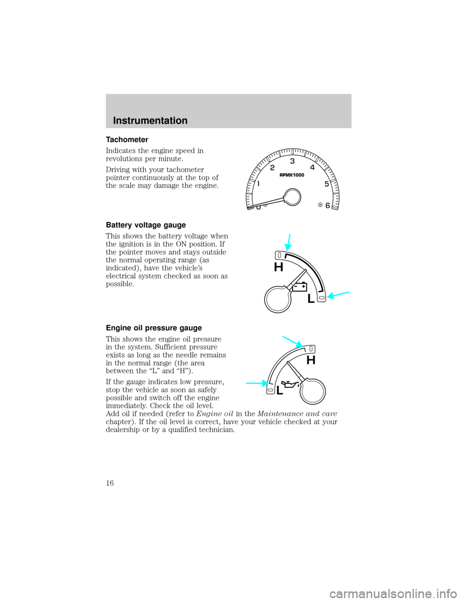 FORD EXPEDITION 2000 1.G User Guide Tachometer
Indicates the engine speed in
revolutions per minute.
Driving with your tachometer
pointer continuously at the top of
the scale may damage the engine.
Battery voltage gauge
This shows the b