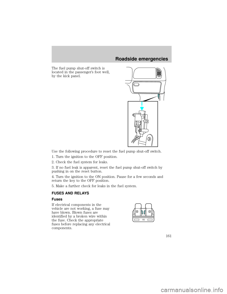 FORD EXPEDITION 2000 1.G Owners Manual The fuel pump shut-off switch is
located in the passengers foot well,
by the kick panel.
Use the following procedure to reset the fuel pump shut-off switch.
1. Turn the ignition to the OFF position.
