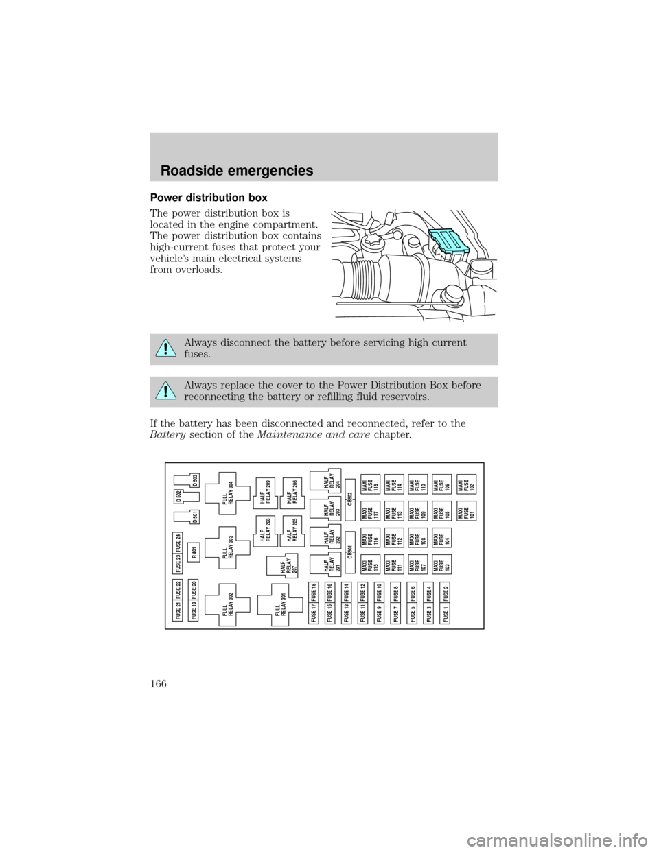 FORD EXPEDITION 2000 1.G Owners Manual Power distribution box
The power distribution box is
located in the engine compartment.
The power distribution box contains
high-current fuses that protect your
vehicles main electrical systems
from 