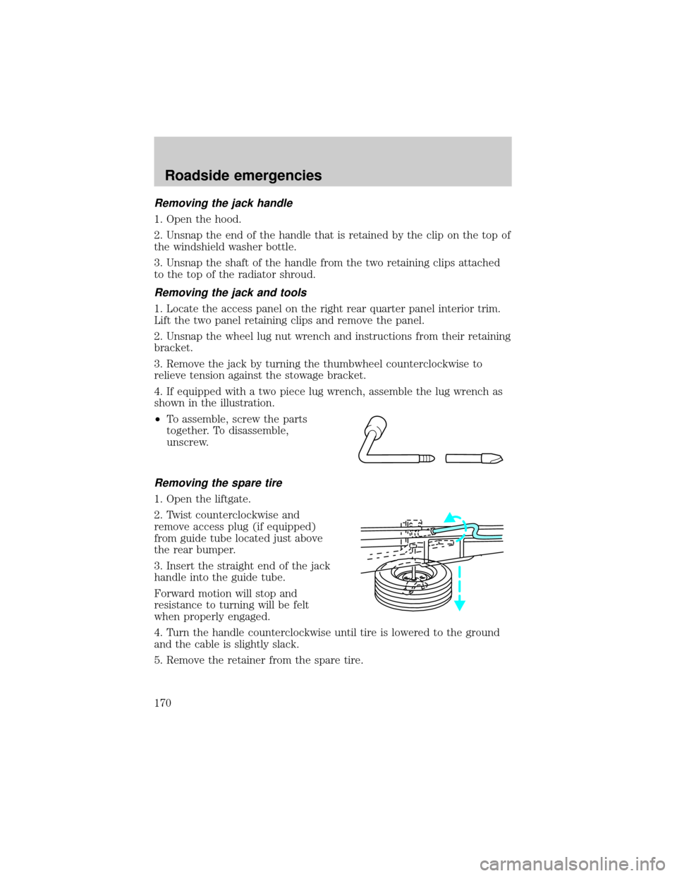 FORD EXPEDITION 2000 1.G Owners Manual Removing the jack handle
1. Open the hood.
2. Unsnap the end of the handle that is retained by the clip on the top of
the windshield washer bottle.
3. Unsnap the shaft of the handle from the two retai