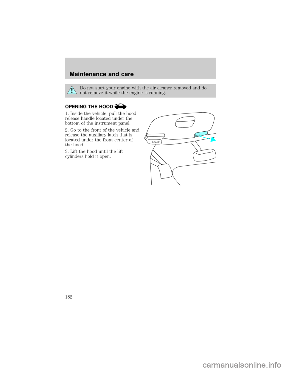 FORD EXPEDITION 2000 1.G Owners Manual Do not start your engine with the air cleaner removed and do
not remove it while the engine is running.
OPENING THE HOOD
1. Inside the vehicle, pull the hood
release handle located under the
bottom of