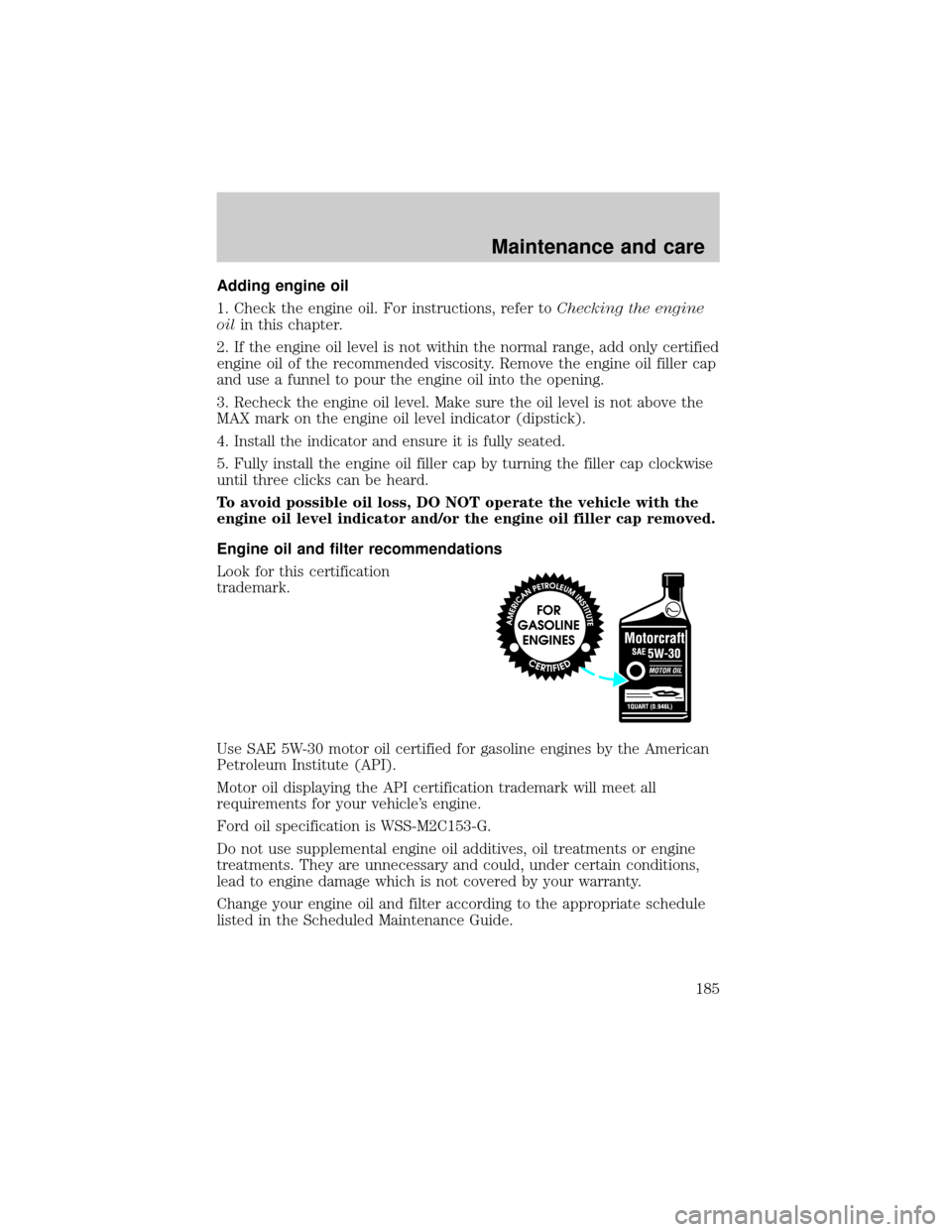 FORD EXPEDITION 2000 1.G Owners Manual Adding engine oil
1. Check the engine oil. For instructions, refer toChecking the engine
oilin this chapter.
2. If the engine oil level is not within the normal range, add only certified
engine oil of