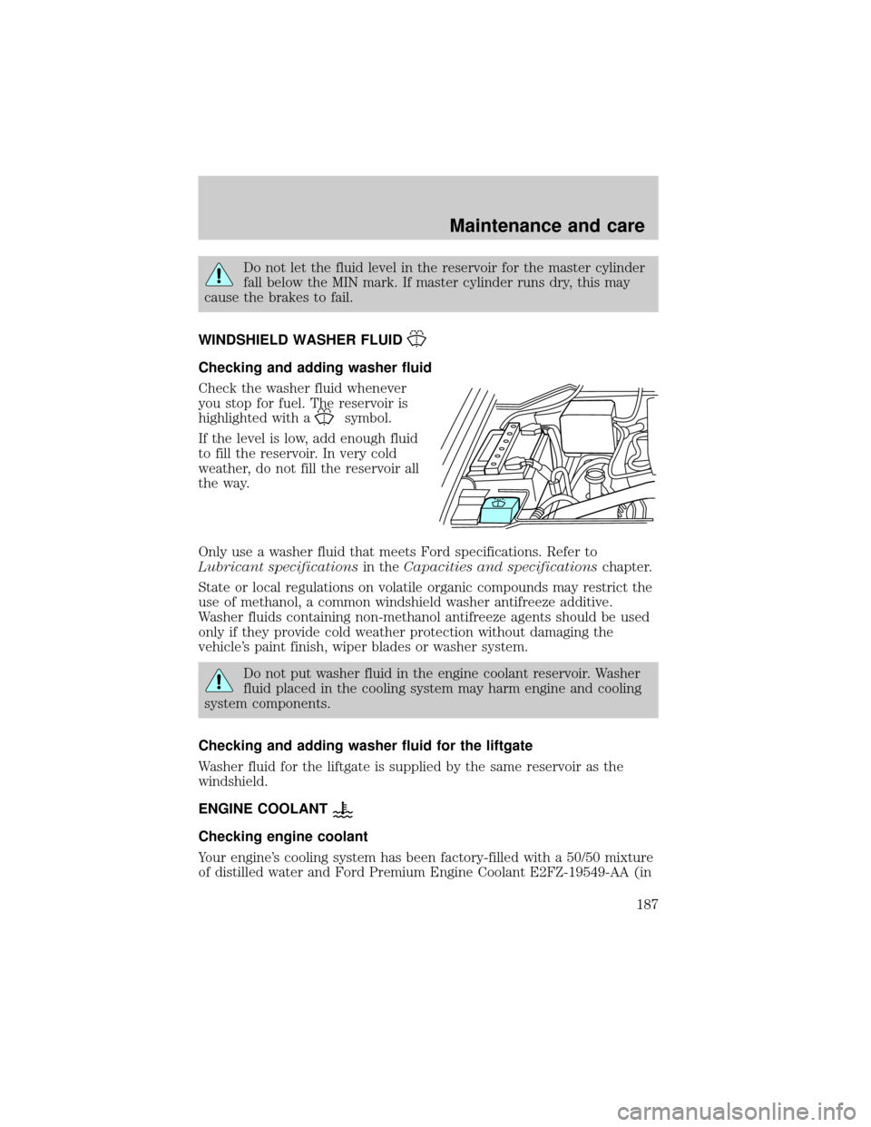 FORD EXPEDITION 2000 1.G Owners Manual Do not let the fluid level in the reservoir for the master cylinder
fall below the MIN mark. If master cylinder runs dry, this may
cause the brakes to fail.
WINDSHIELD WASHER FLUID
Checking and adding