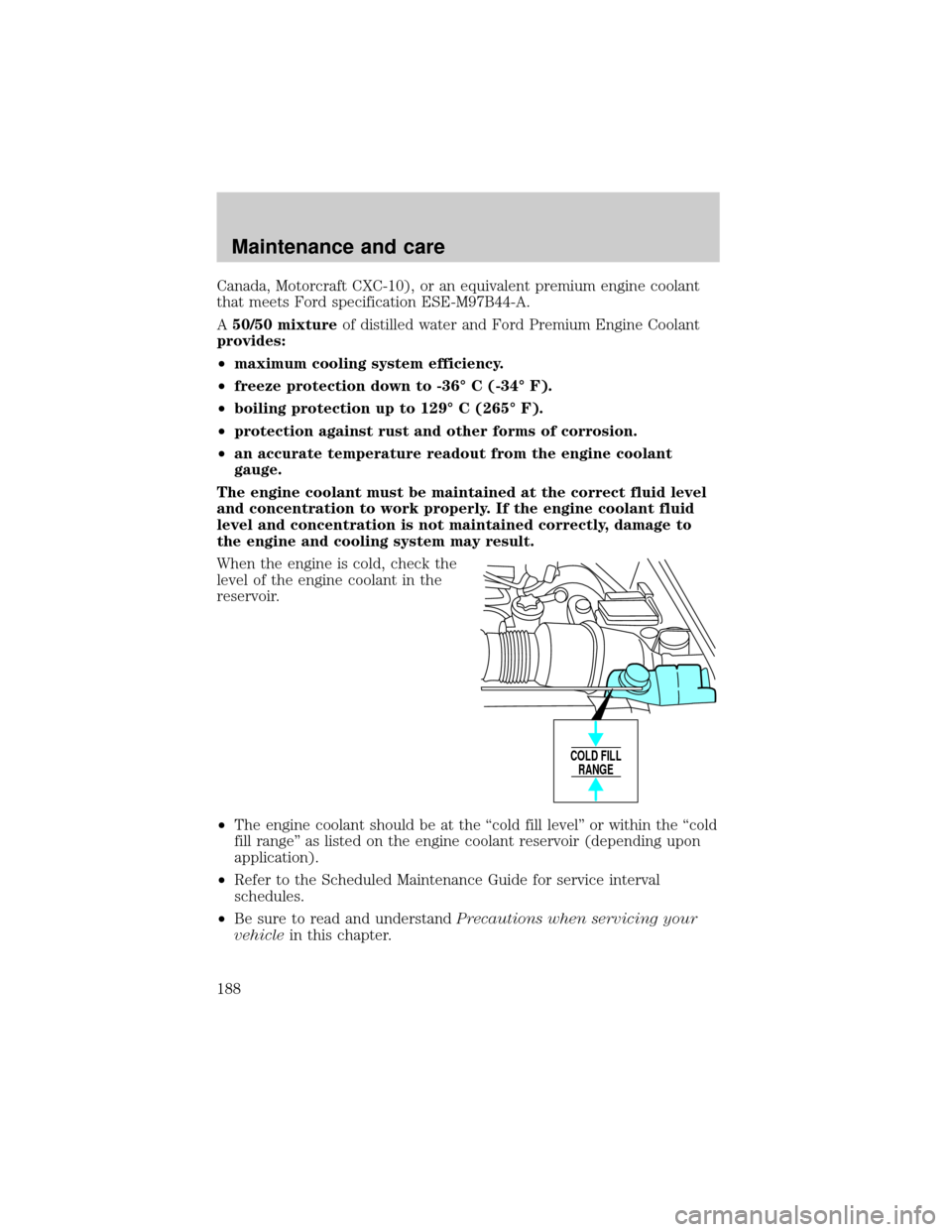 FORD EXPEDITION 2000 1.G Owners Manual Canada, Motorcraft CXC-10), or an equivalent premium engine coolant
that meets Ford specification ESE-M97B44-A.
A50/50 mixtureof distilled water and Ford Premium Engine Coolant
provides:
²maximum coo