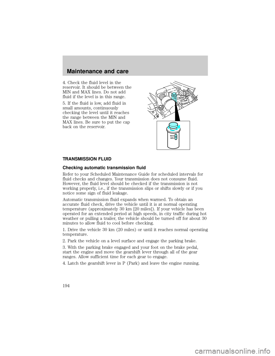 FORD EXPEDITION 2000 1.G Owners Manual 4. Check the fluid level in the
reservoir. It should be between the
MIN and MAX lines. Do not add
fluid if the level is in this range.
5. If the fluid is low, add fluid in
small amounts, continuously
