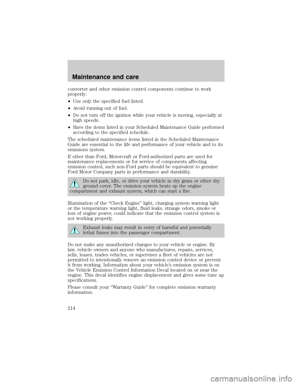 FORD EXPEDITION 2000 1.G Owners Manual converter and other emission control components continue to work
properly:
²Use only the specified fuel listed.
²Avoid running out of fuel.
²Do not turn off the ignition while your vehicle is movin