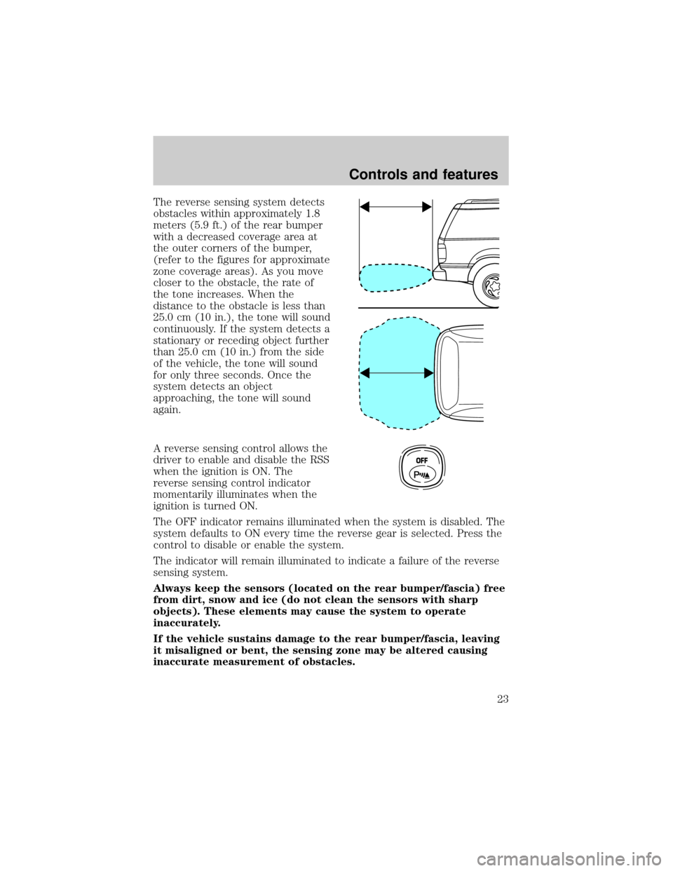FORD EXPEDITION 2000 1.G Owners Manual The reverse sensing system detects
obstacles within approximately 1.8
meters (5.9 ft.) of the rear bumper
with a decreased coverage area at
the outer corners of the bumper,
(refer to the figures for a FORD EXPEDITION 2000 1.G Owners Manual The reverse sensing system detects
obstacles within approximately 1.8
meters (5.9 ft.) of the rear bumper
with a decreased coverage area at
the outer corners of the bumper,
(refer to the figures for a