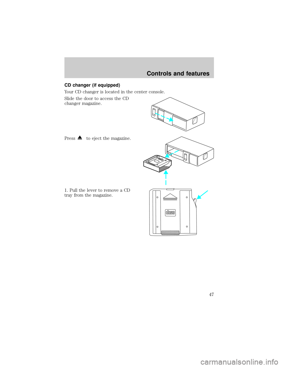 FORD EXPEDITION 2000 1.G Service Manual CD changer (if equipped)
Your CD changer is located in the center console.
Slide the door to access the CD
changer magazine.
Press
to eject the magazine.
1. Pull the lever to remove a CD
tray from the