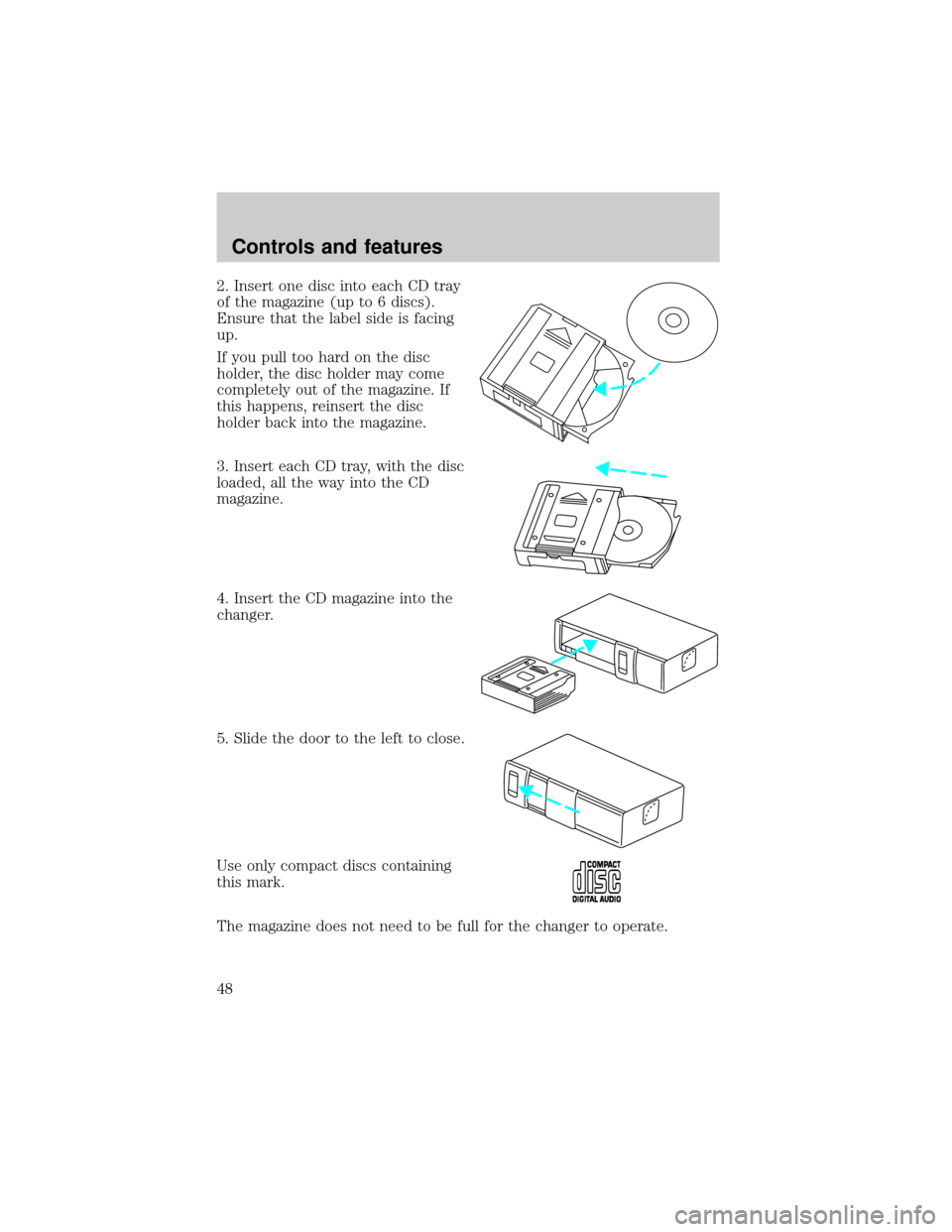 FORD EXPEDITION 2000 1.G Service Manual 2. Insert one disc into each CD tray
of the magazine (up to 6 discs).
Ensure that the label side is facing
up.
If you pull too hard on the disc
holder, the disc holder may come
completely out of the m