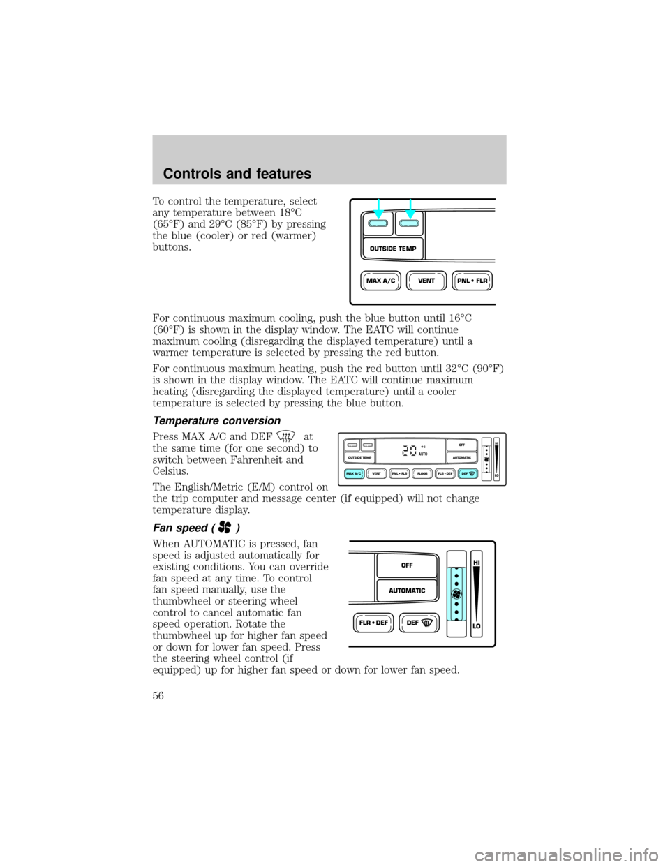 FORD EXPEDITION 2000 1.G Workshop Manual To control the temperature, select
any temperature between 18ÉC
(65ÉF) and 29ÉC (85ÉF) by pressing
the blue (cooler) or red (warmer)
buttons.
For continuous maximum cooling, push the blue button u