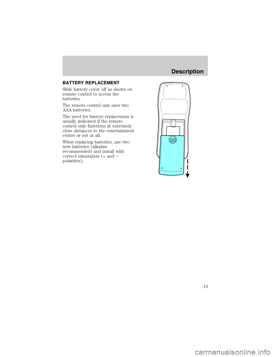 FORD EXPEDITION 2000 1.G Rear Seat Entertainment System Manual BATTERY REPLACEMENT
Slide battery cover off as shown on
remote control to access the
batteries.
The remote control unit uses two
AAA batteries.
The need for battery replacement is
usually indicated if