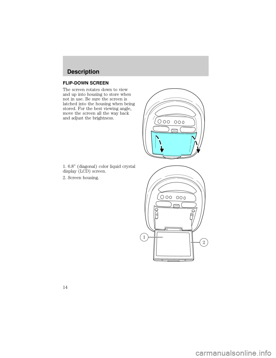 FORD EXPEDITION 2000 1.G Rear Seat Entertainment System Manual FLIP-DOWN SCREEN
The screen rotates down to view
and up into housing to store when
not in use. Be sure the screen is
latched into the housing when being
stored. For the best viewing angle,
move the sc