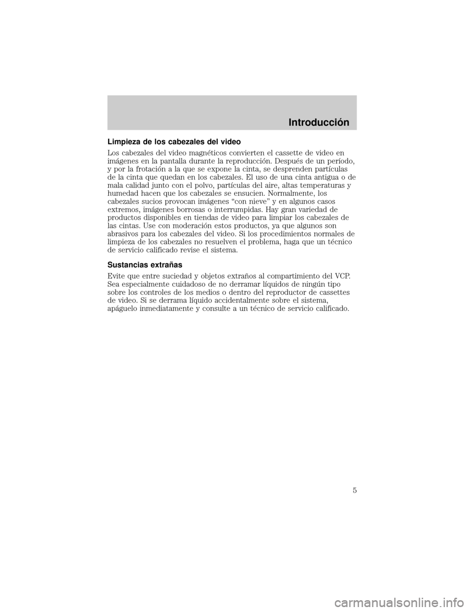 FORD EXPEDITION 2000 1.G Rear Seat Entertainment System Manual Limpieza de los cabezales del video
Los cabezales del video magn×ticos convierten el cassette de video en
imµgenes en la pantalla durante la reproducciân. Despu×s de un perÛodo,
y por la frotaci�