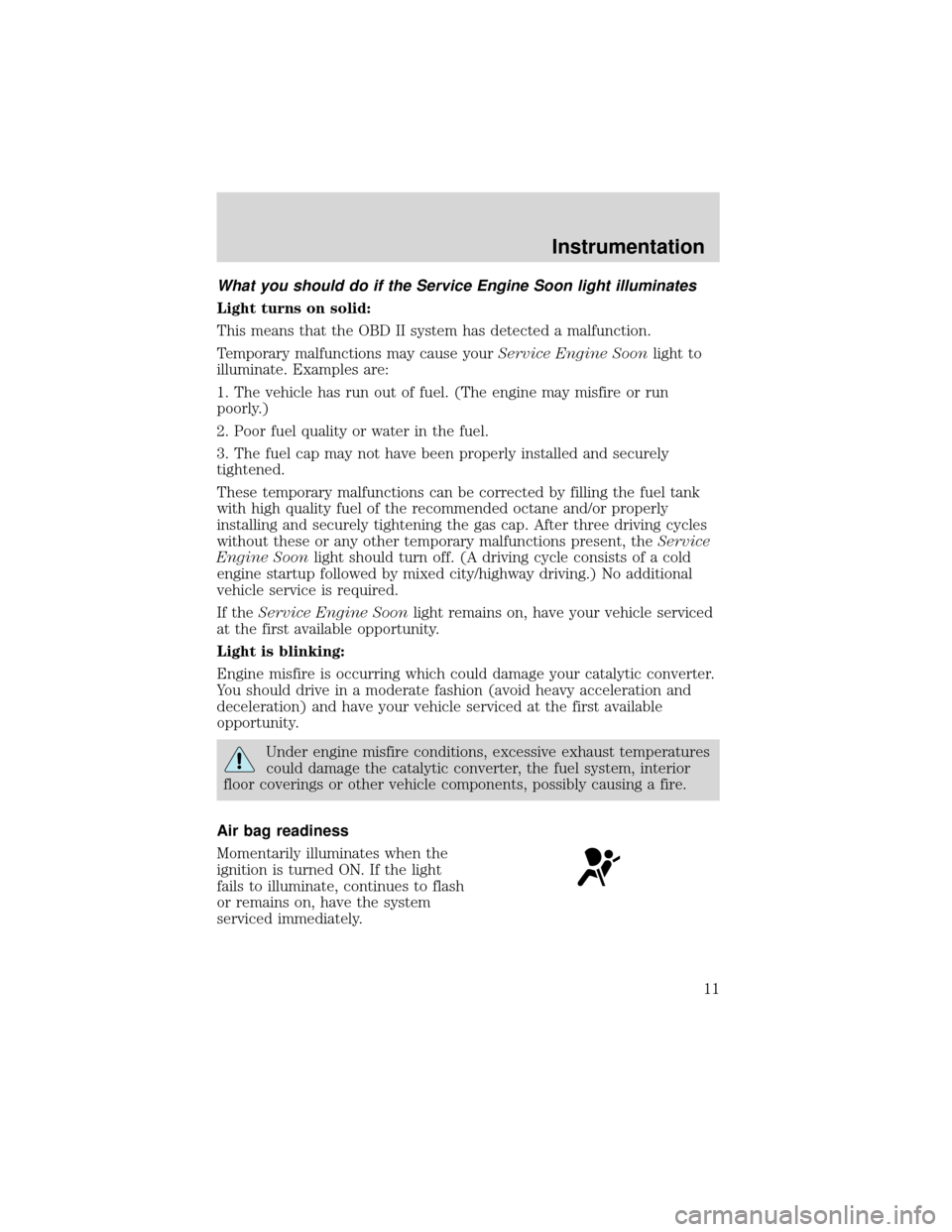 FORD EXPEDITION 2001 1.G Owners Manual What you should do if the Service Engine Soon light illuminates
Light turns on solid:
This means that the OBD II system has detected a malfunction.
Temporary malfunctions may cause yourService Engine 