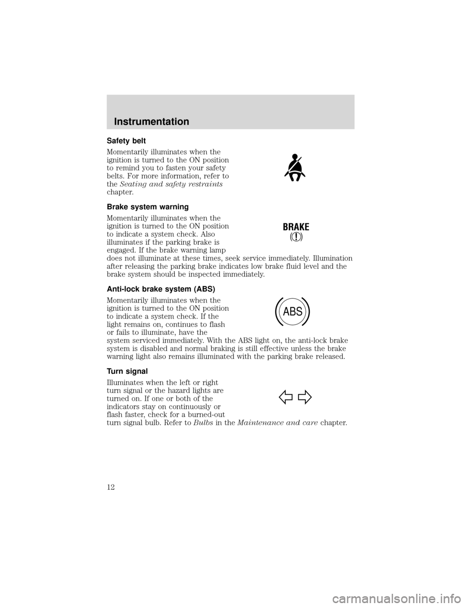 FORD EXPEDITION 2001 1.G Owners Manual Safety belt
Momentarily illuminates when the
ignition is turned to the ON position
to remind you to fasten your safety
belts. For more information, refer to
theSeating and safety restraints
chapter.
B